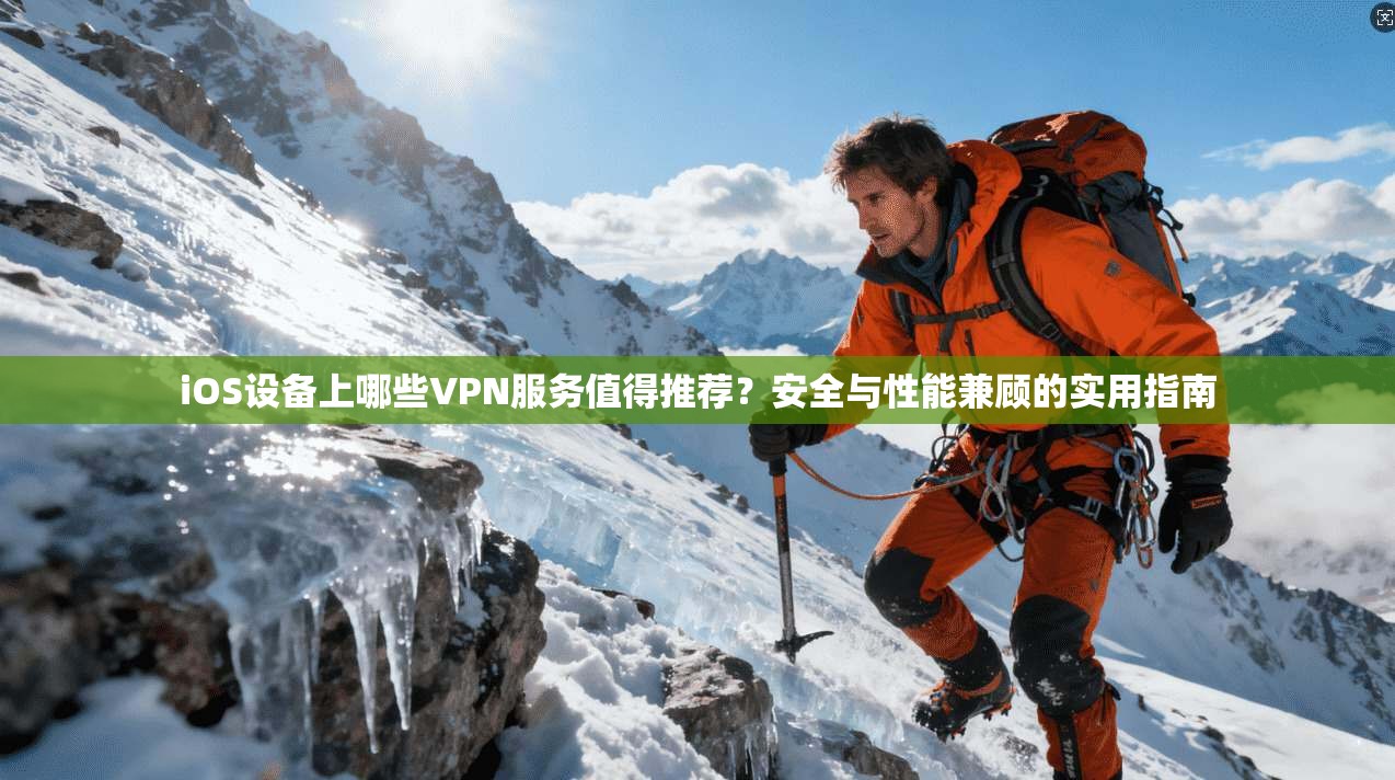 iOS设备上哪些VPN服务值得推荐?安全与性能兼顾的实用指南