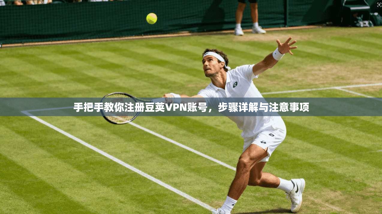 手把手教你注册豆荚VPN账号，步骤详解与注意事项