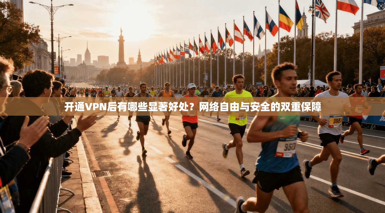 开通VPN后有哪些显著好处？网络自由与安全的双重保障