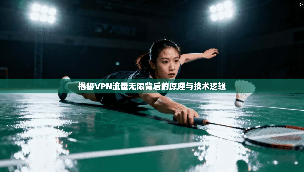 揭秘VPN流量无限背后的原理与技术逻辑