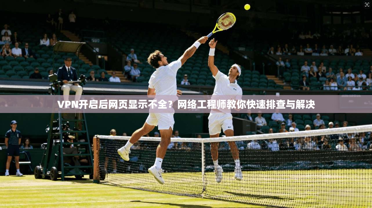 VPN开启后网页显示不全?网络工程师教你快速排查与解决